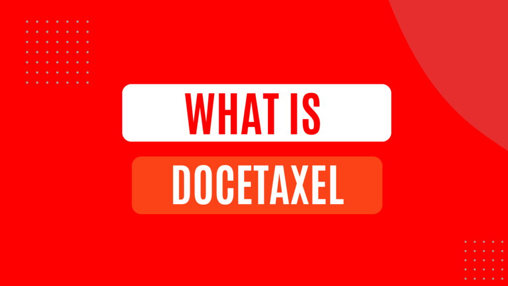 What is Docetaxel? A Comprehensive Guide